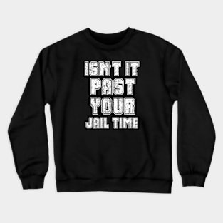 Isn't It Past Your Jail Time Crewneck Sweatshirt